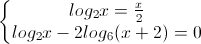 \left\{\begin{matrix}log_{2}x=\frac{x}{2}\\log_{2}x-2log_{6}(x+2)=0\end{matrix}\right.