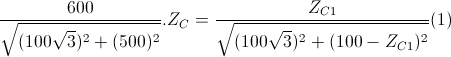 \frac{600}{\sqrt{(100\sqrt{3})^{2}+(500)^{2}}}.Z_{C}=\frac{Z_{C1}}{\sqrt{(100\sqrt{3})^{2}+(100-Z_{C1})^{2}}}(1)