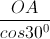 \frac{OA}{cos30^{0}}