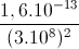 \frac{1,6.10^{-13}}{(3.10^{8})^{2}}