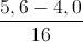 \frac{5,6-4,0}{16}