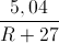 \frac{5,04}{R+27}