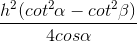 \frac{h^{2}(cot^{2}\alpha -cot^{2}\beta )}{4cos\alpha }