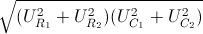 \sqrt{(U^{2}_{R_{1}}+U^{2}_{R_{2}})(U^{2}_{C_{1}}+U^{2}_{C_{2}})}