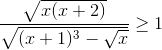 frac{sqrt{x(x+2)}}{sqrt{(x+1)^{3}-sqrt{x}}}geq 1