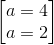 begin{bmatrix} a=4\a=2 end{bmatrix}