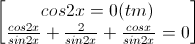 \begin{bmatrix}cos2x=0(tm)\\\frac{cos2x}{sin2x}+\frac{2}{sin2x}+\frac{cosx}{sin2x}=0\end{bmatrix}