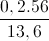 \frac{0,2.56}{13,6}