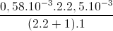 \frac{0,58.10^{-3}.2.2,5.10^{-3}}{(2.2+1).1}