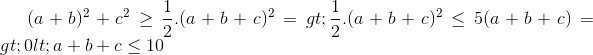 (a+b)^{2}+c^{2}geq frac{1}{2}.(a+b+c)^{2} => frac{1}{2}.(a+b+c)^{2}leq 5(a+b+c) => 0<a+b+cleq 10