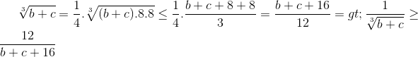 sqrt[3]{b+c}=frac{1}{4}.sqrt[3]{(b+c).8.8}leq frac{1}{4}.frac{b+c+8+8}{3}=frac{b+c+16}{12} => frac{1}{sqrt[3]{b+c}}geq frac{12}{b+c+16}