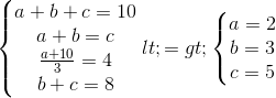 left{begin{matrix} a+b+c=10\ a+b=c\ frac{a+10}{3}=4\ b+c=8 end{matrix}right. <=> left{begin{matrix} a=2\ b=3\ c=5 end{matrix}right.