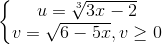 left{begin{matrix}u=sqrt[3]{3x-2}\v=sqrt{6-5x},vgeq 0end{matrix}right.