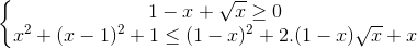 left{begin{matrix}1-x+sqrt{x}geq 0\x^{2}+(x-1)^{2}+1leq (1-x)^{2}+2.(1-x)sqrt{x}+xend{matrix}right.