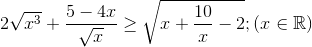 2sqrt{x^{3}}+frac{5-4x}{sqrt{x}}geq sqrt{x+frac{10}{x}-2} ;(xin mathbb{R})