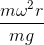 frac{momega ^{2}r}{mg}