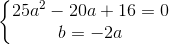 left{begin{matrix} 25a^{2}-20a+16=0\ b=-2a end{matrix}right.