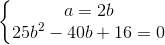 left{begin{matrix} a=2b\ 25b^{2}-40b+16=0 end{matrix}right.