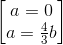 begin{bmatrix} a=0\a=frac{4}{3}b end{bmatrix}