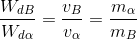 frac{W_{dB}}{W_{dalpha }}=frac{v_{B}}{v_{alpha }}=frac{m_{alpha }}{m_{B}}