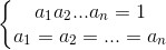 left{begin{matrix} a_{1}a_{2}...a_{n}=1\a_{1}=a_{2}=...=a_{n} end{matrix}right.