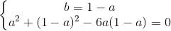 left{begin{matrix} b=1-a\a^{2}+(1-a)^{2}-6a(1-a)=0 end{matrix}right.