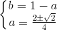 left{begin{matrix} b=1-a\a=frac{2pm sqrt{2}}{4} end{matrix}right.