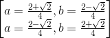 begin{bmatrix} a=frac{2+sqrt{2}}{4},b=frac{2-sqrt{2}}{4}\a=frac{2-sqrt{2}}{4},b=frac{2+sqrt{2}}{4} end{bmatrix}