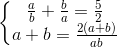 left{begin{matrix} frac{a}{b}+frac{b}{a}=frac{5}{2}\a+b=frac{2(a+b)}{ab} end{matrix}right.