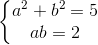 left{begin{matrix} a^{2}+b^{2}=5\ab=2 end{matrix}right.