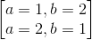 begin{bmatrix} a=1,b=2\a=2,b=1 end{bmatrix}