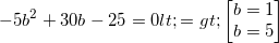 small -5b^{2}+30b-25=0<=>begin{bmatrix} b=1\ b=5 end{bmatrix}