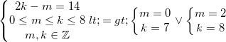 small left{begin{matrix} 2k-m=14\0leq mleq kleq 8 \ m,kin mathbb{Z} end{matrix}right.<=>left{begin{matrix} m=0\k=7 end{matrix}right.vee left{begin{matrix} m=2\k=8 end{matrix}right.