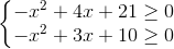 left{begin{matrix} -x^{2}+4x+21geq 0\-x^{2}+3x+10geq 0 end{matrix}right.