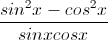 \frac{sin^{2}x-cos^{2}x}{sinxcosx}