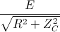 \frac{E}{\sqrt{R^{2}+Z_{C}^{2}}}