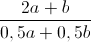 \frac{2a+b}{0,5a+0,5b}