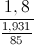 \frac{1,8}{\frac{1,931}{85}}