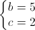 \left\{\begin{matrix}b=5\\c=2\end{matrix}\right.