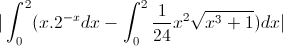 |\int_{0}^{2}(x.2^{-x}dx-\int_{0}^{2}\frac{1}{24}x^{2}\sqrt{x^{3}+1})dx|