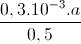 \frac{0,3.10^{-3}.a}{0,5}