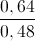 \frac{0,64}{0,48}