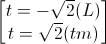 \begin{bmatrix}t=-\sqrt{2}(L)\\t=\sqrt{2}(tm)\end{bmatrix}