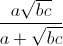 \frac{a\sqrt{bc}}{a+\sqrt{bc}}