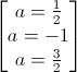 \begin{bmatrix}a=\frac{1}{2}\\a=-1\\a=\frac{3}{2}\end{bmatrix}