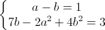 \left\{\begin{matrix}a-b=1\\7b-2a^{2}+4b^{2}=3\end{matrix}\right.