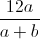 \frac{12a}{a+b}