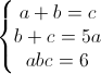 \left\{\begin{matrix}a+b=c\\b+c=5a\\abc=6\end{matrix}\right.