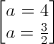 \begin{bmatrix}a=4\\a=\frac{3}{2}\end{bmatrix}