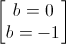 \begin{bmatrix}b=0\\b=-1\end{bmatrix}